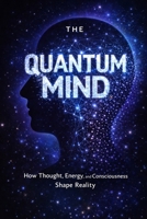 The Quantum Mind: How Thought, Energy, and Consciousness Shape Reality B0F1MRCZK3 Book Cover