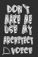 Don't Make Me Use My Architect Voice: Funny Architecture Design Work Notebook Gift For Architects 1676596968 Book Cover