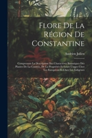 Flore De La Région De Constantine: Comprenant La Description Des Charactères Botaniques Des Plantes De La Contrée, De La Propriétés Et Leurs Usages Ch 1021679453 Book Cover