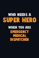 Who Need A SUPER HERO, When You Are Emergency Medical Dispatcher: 6X9 Career Pride 120 pages Writing Notebooks 1712588117 Book Cover