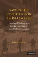 Saving the Constitution from Lawyers: How Legal Training and Law Reviews Distort Constitutional Meaning 0521721725 Book Cover