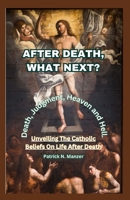 AFTER DEATH, WHAT NEXT?: Unveiling The Catholic Beliefs On Life After Death B0C9S7NZN5 Book Cover