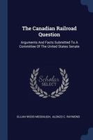 The Canadian railroad question. Arguments and facts submitted to a committe of the United States Senate 1176566113 Book Cover