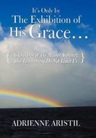 It's Only by the Exhibition of His Grace...: As Children of the Master Architect, Our Limitations Do Not Limit Us 1449751482 Book Cover