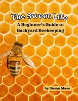 The Sweet Life: A Beginner's Guide to Backyard Beekeeping B0F1YLDNQW Book Cover