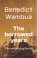 The borrowed years: The cost of living forever B0H3KK9XWW Book Cover