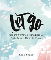 Let Go: 60 Powerful Truths to Set Your Heart Free 1644543044 Book Cover