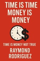 TIME IS TIME MONEY IS MONEY: TIME IS MONEY NOT TRUE B0F9NQG77K Book Cover