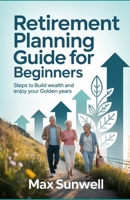 Retirement Planning Guide For Beginners: Steps to Build Wealth and Enjoy Your Golden Years B0FFDZ239X Book Cover