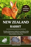 NEW ZEALAND RABBIT: Breeding, Maintenance, Health Care, Handling, Feeding And Everything You Need To Know About Keeping New Zealand Rabbits As Home Pets. B0FCYVDTVD Book Cover