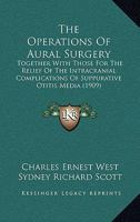 The Operations Of Aural Surgery: Together With Those For The Relief Of The Intracranial Complications Of Suppurative Otitis Media 1120205336 Book Cover