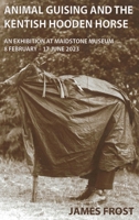 Animal Guising and the Kentish Hooden Horse: An Exhibition at Maidstone Museum 1915174066 Book Cover