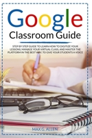 Google Classroom Guide: Step By Step Guide To Learn How To Digitize Your Lessons, Manage Your Virtual Class And Master The Platform In The Best Way To Give Your Students A Voice B08F6MVCT7 Book Cover