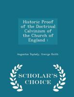 Historic Proof of the Doctrinal Calvinism of the Church of England 1022681095 Book Cover