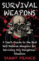 Survival Weapons: A User's Guide to the Best Self-Defense Weapons for Any Dangerous Situation 194184541X Book Cover