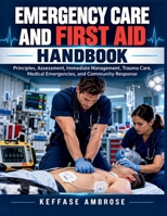 EMERGENCY CARE AND FIRST AID HANDBOOK: A comprehensive professional handbook for health science students, nurses, clinicians and learners in emergency care and first aid. B0HN1V8ZQC Book Cover