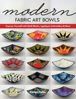 Modern Fabric Art Bowls: Express yourself with quilt blocks, appliqué, embroidery & more 1644030292 Book Cover