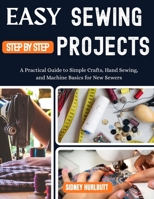 Easy Sewing Projects for Beginners Step by Step: A Practical Guide to Simple Crafts, Hand Sewing, and Machine Basics for New Sewers B0GZNKLH76 Book Cover