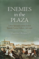 Enemies in the Plaza: Urban Spectacle and the End of Spanish Frontier Culture, 1460-1492 0812247132 Book Cover