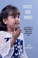 Roots and Wings: A Holistic Guide to Raising Visionary, Curious, and Compassionate Kids B0DWNDCVYN Book Cover