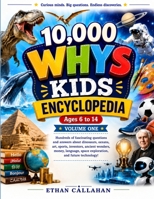 10,000 WHYS KIDS ENCYCLOPEDIA Ages 6 to 14 • Volume One: Hundreds of fascinating questions and answers about dinosaurs, oceans, art, sports, ... space exploration, and future technology! B0HGZRMKL6 Book Cover