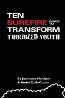 Ten Surefire Ways to Transform Troubled Youth 1499234627 Book Cover