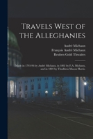Travels West of the Alleghanies: Made in 1793-96 by André Michaux, in 1802 by F.A. Michaux, and in 1803 by Thaddeus Mason Harris. 1016172362 Book Cover