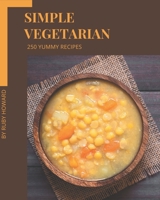 250 Yummy Simple Vegetarian Recipes: Yummy Simple Vegetarian Cookbook - Your Best Friend Forever B08HJ5DCS2 Book Cover