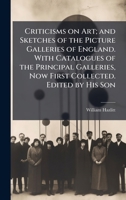 Criticisms on Art; and Sketches of the Picture Galleries of England. With Catalogues of the Principal Galleries, Now First Collected. Edited by His Son 1025210573 Book Cover