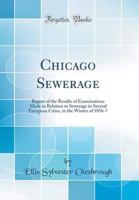 Chicago Sewerage: Report of the Results of Examinations Made in Relation to Sewerage in Several European Cities, in the Winter of 1856-7 0331821575 Book Cover