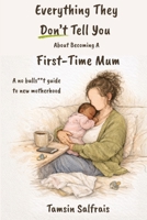Everything They Don't Tell You About Becoming A First-Time Mum: A no bulls**t guide to new motherhood B0GZJYYK3H Book Cover