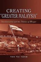Creating "Greater Malaysia": Decolonization and the Politics of Merger 9812307478 Book Cover