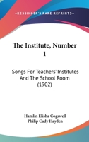 The Institute, Number 1: Songs For Teachers' Institutes And The School Room 1120764912 Book Cover