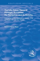 The Life Of Prince Henry Of Portugal, Surnamed The Navigator, And Its Results: Comprising The Discovery Within One Century Of Half The World 1018815511 Book Cover