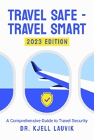 Travel Safe - Travel Smart, A Comprehensive Guide to Travel Security B0C63YSNCQ Book Cover