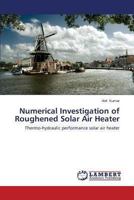 Numerical Investigation of Roughened Solar Air Heater: Thermo-hydraulic performance solar air heater 3659477303 Book Cover