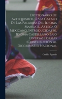 Diccionario de Aztequismos, � sea catalo de las palabras del idioma mahuatl, azteca � mexicano, introducidas al idioma castellano bajo diversas formas (contribuci�n al diccionario nacional 101786442X Book Cover