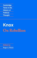 Knox: On Rebellion (Cambridge Texts in the History of Political Thought) 0521399882 Book Cover