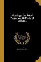 Mixology; the Art of Preparing All Kinds of Drinks .. 1016098960 Book Cover