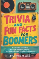 Trivia and Fun Facts for Boomers: A Fun-Filled Trivia Trip for Boomers Through the Music, Movies, and Moments That Shaped a Generation B0GJPDCXY3 Book Cover