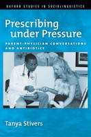 Prescribing Under Pressure: Parent-Physician Conversations and Antibiotics. Oxford Studies in Sociolinguistics 0199756759 Book Cover