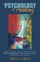 The Psychology of Painting: How to Pain Using a Brush Called Self-Confidence, Which Will Enrich Your Life in All Aspects 1600479022 Book Cover