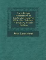 La Politique Ext�rieure de l'Autriche-Hongrie, 1875-1914, Volume 1... 034116822X Book Cover