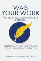 WAG Your Work: Writing Accountability Groups: Bootcamp for Increasing Scholarly Productivity 1979668485 Book Cover