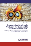 Empowering Small-scale Producers for Sustainable Palm Oil Value Chain.: Challenges of small-scale processors' organizations in the Adansi North District, Ghana. 6200316546 Book Cover