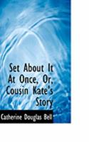 Set About It At Once, Or, Cousin Kate's Story 0469225556 Book Cover