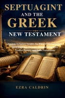 SEPTUAGINT AND THE GREEK NEW TESTAMENT: Ancient Scripture Insights for Biblical Interpretation, Early Christian Thought, Messianic Prophecy, Textual History, and Faith Foundations B0H6QB8XKG Book Cover