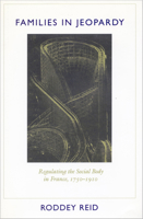 Families in Jeopardy: Regulating the Social Body in France, 1750-1910 0804722242 Book Cover