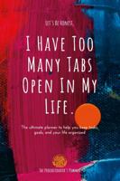 I Have Too Many Tabs Open In My Life Planner: The Ultimate Planner to Organize Schedules, Goals and To-Do's 138754120X Book Cover