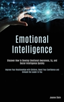 Emotional Intelligence: Discover How to Develop Emotional Awareness, Eq, and Social Intelligence Quickly (Improve Your Relationships with Children, Boost Your Confidence and Unleash the Leader in You) 1989787657 Book Cover